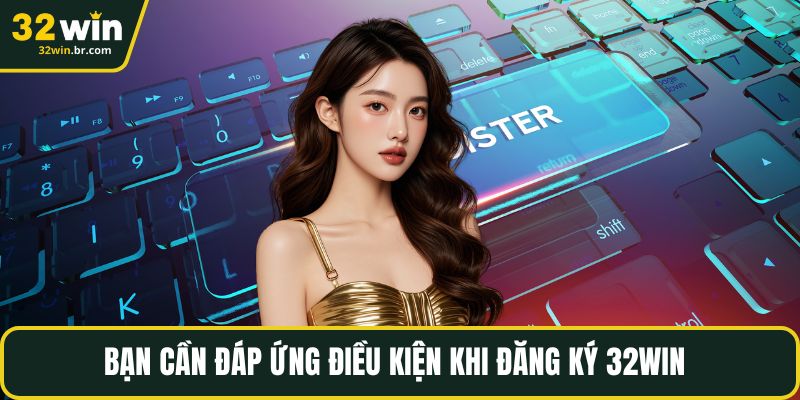 Bạn cần đáp ứng điều kiện khi đăng ký 32WIN