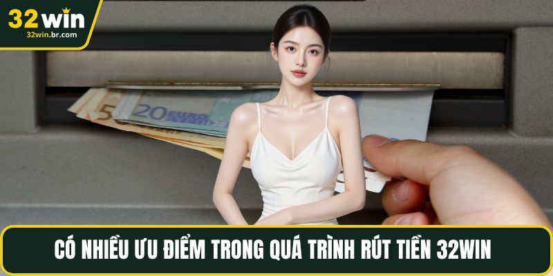 Có nhiều ưu điểm trong quá trình rút tiền 32WIN