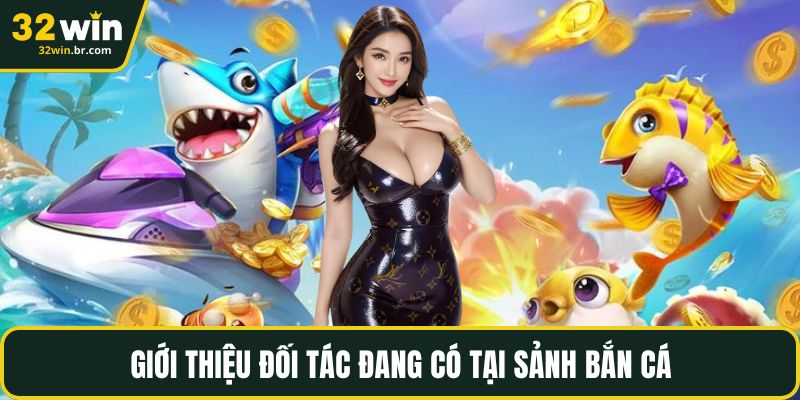 Giới thiệu đối tác đang có tại sảnh bắn cá