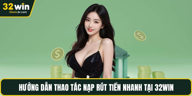 Hướng dẫn thao tác nạp rút tiền nhanh tại 32WIN