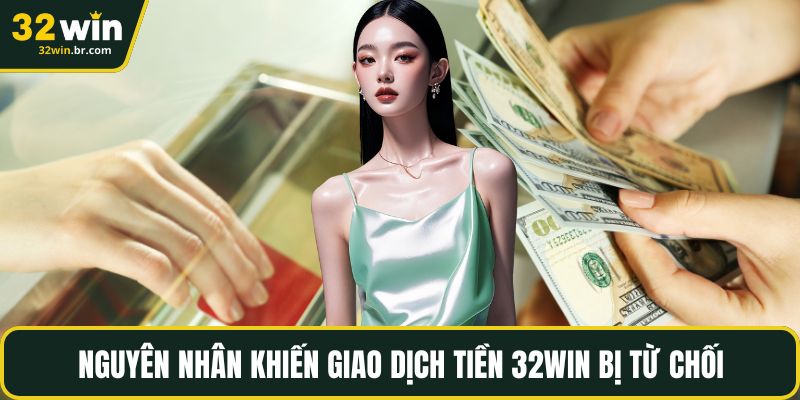 Nguyên nhân khiến giao dịch tiền 32WIN bị từ chối