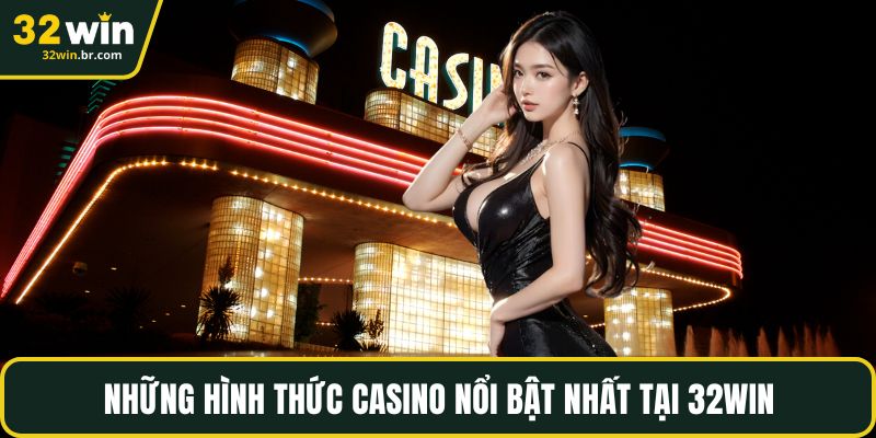 Những hình thức casino nổi bật nhất tại 32WIN