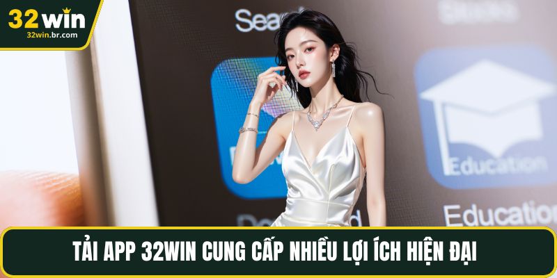 Tải app 32WIN cung cấp nhiều lợi ích hiện đại