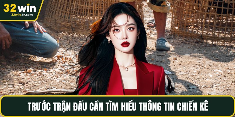 Trước trận đấu cần tìm hiểu thông tin chiến kê